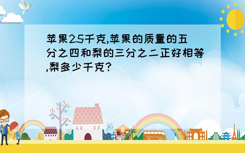 苹果25千克,苹果的质量的五分之四和梨的三分之二正好相等,梨多少千克?