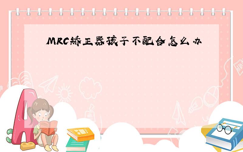 MRC矫正器孩子不配合怎么办