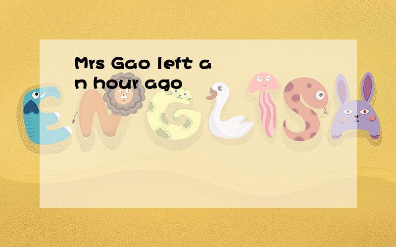 Mrs Gao left an hour ago