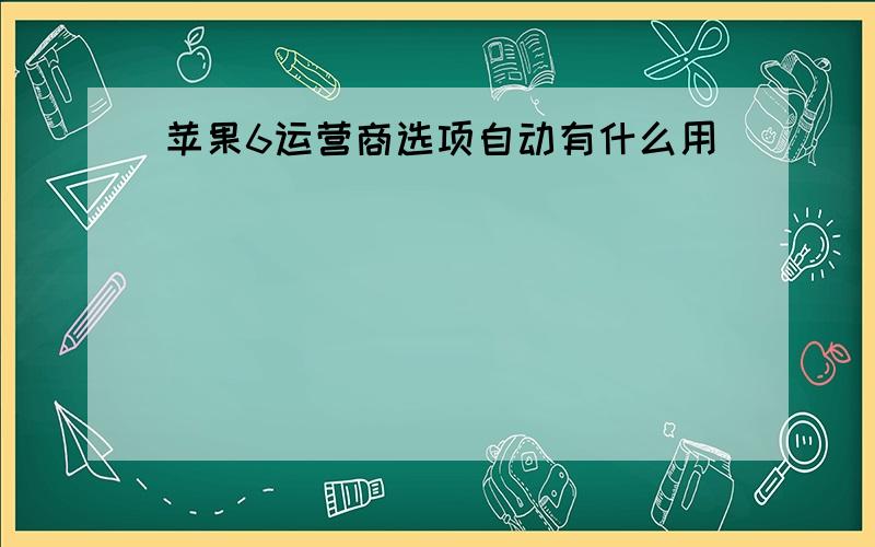 苹果6运营商选项自动有什么用