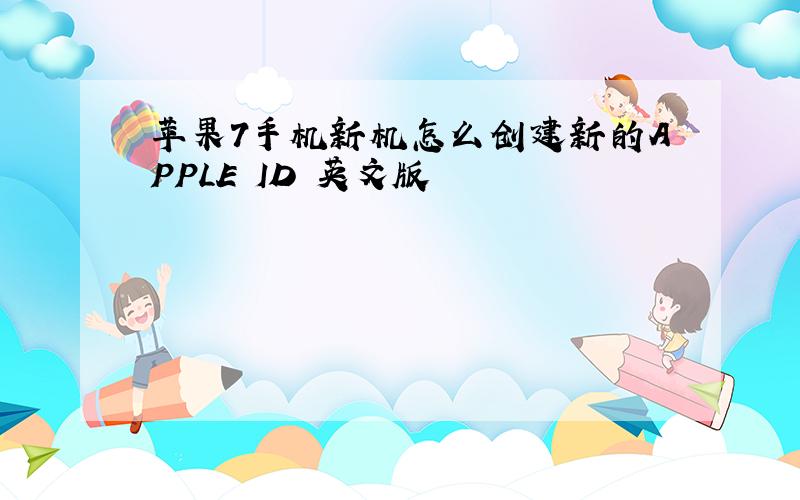 苹果7手机新机怎么创建新的APPLE ID 英文版