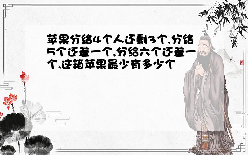 苹果分给4个人还剩3个,分给5个还差一个,分给六个还差一个,这箱苹果最少有多少个