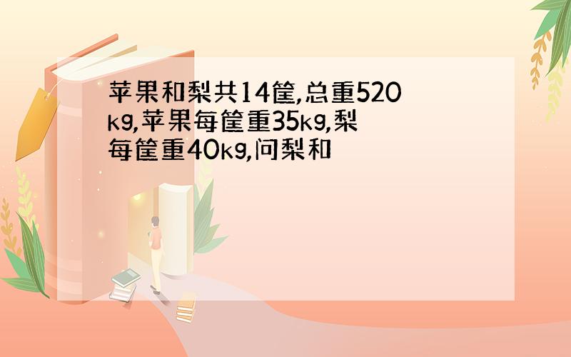 苹果和梨共14筐,总重520kg,苹果每筐重35kg,梨每筐重40kg,问梨和