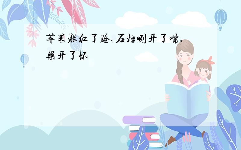 苹果涨红了脸,石榴咧开了嘴,乐开了怀