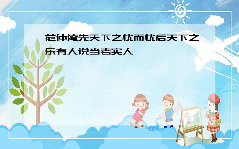 范仲淹先天下之忧而忧后天下之乐有人说当老实人