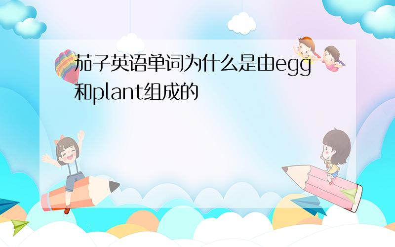 茄子英语单词为什么是由egg和plant组成的