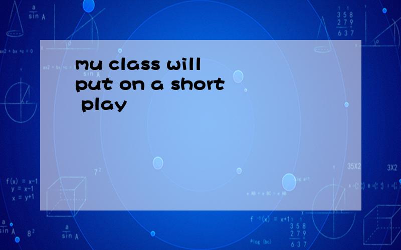 mu class will put on a short play