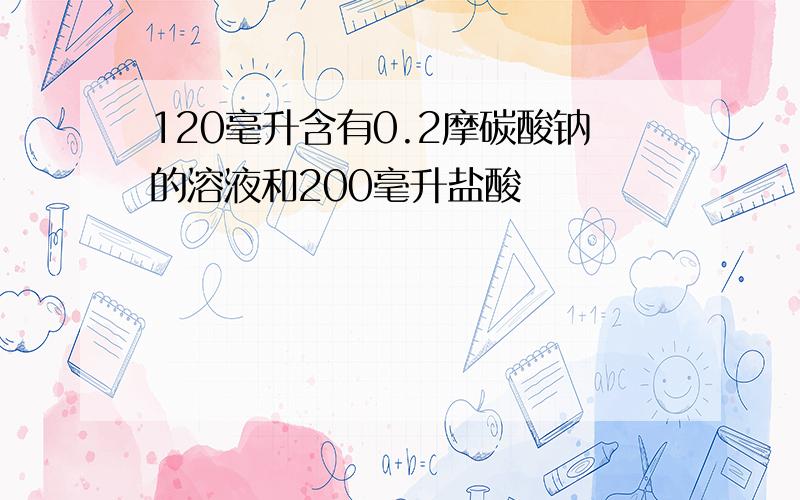 120毫升含有0.2摩碳酸钠的溶液和200毫升盐酸