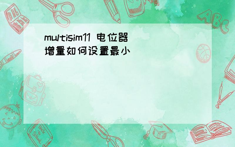 multisim11 电位器增量如何设置最小