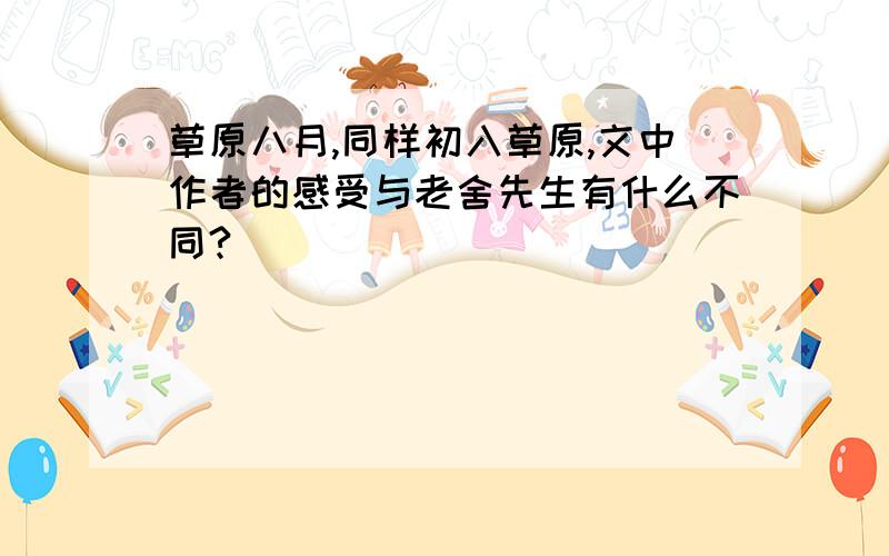 草原八月,同样初入草原,文中作者的感受与老舍先生有什么不同?