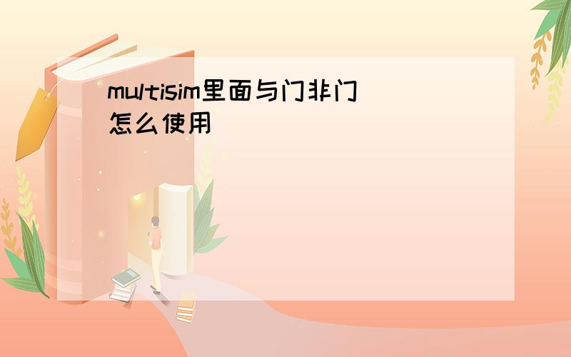 multisim里面与门非门怎么使用