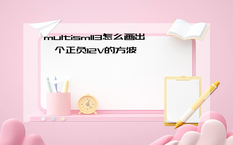 multisml13怎么画出一个正负12V的方波