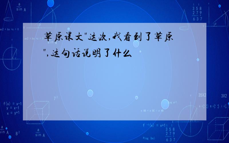 草原课文"这次,我看到了草原",这句话说明了什么