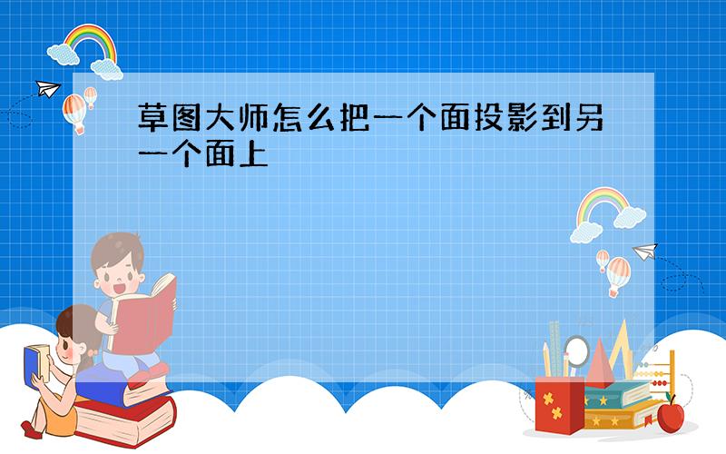 草图大师怎么把一个面投影到另一个面上