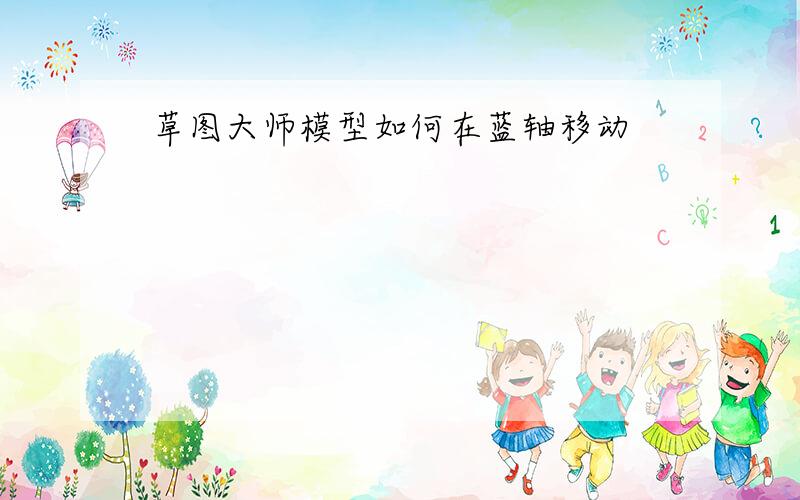 草图大师模型如何在蓝轴移动