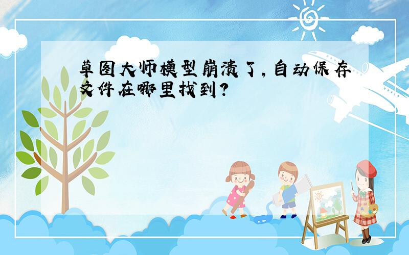 草图大师模型崩溃了,自动保存文件在哪里找到?