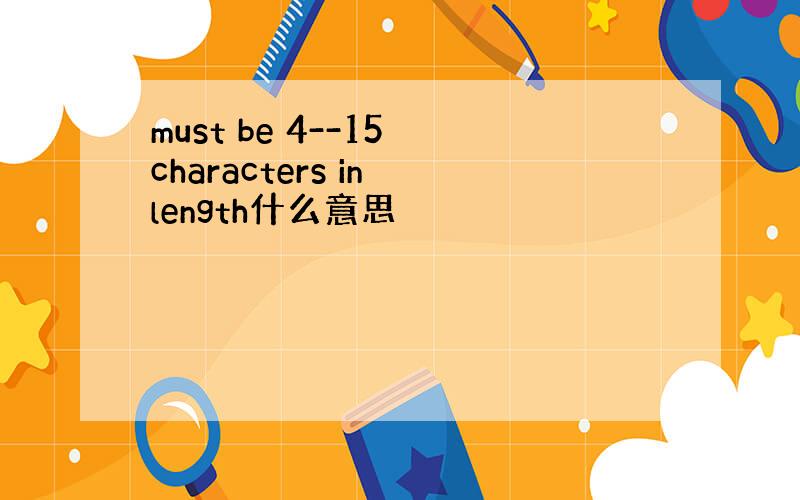 must be 4--15 characters in length什么意思