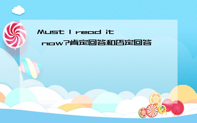 Must I read it now?肯定回答和否定回答