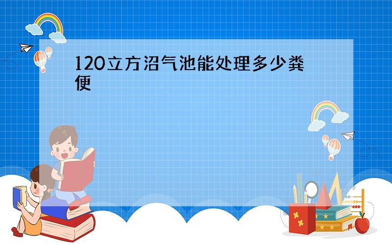 120立方沼气池能处理多少粪便