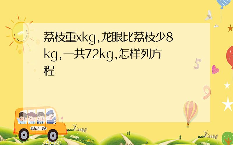 荔枝重xkg,龙眼比荔枝少8kg,一共72kg,怎样列方程