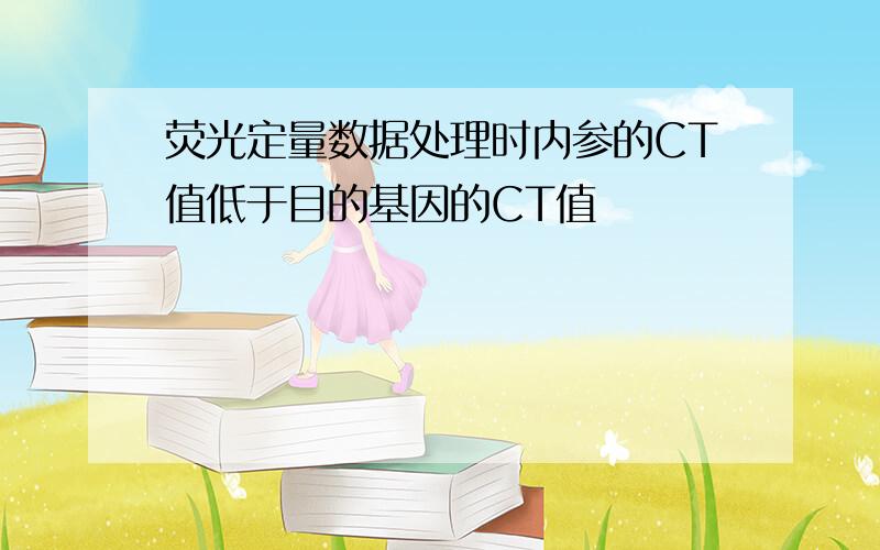 荧光定量数据处理时内参的CT值低于目的基因的CT值