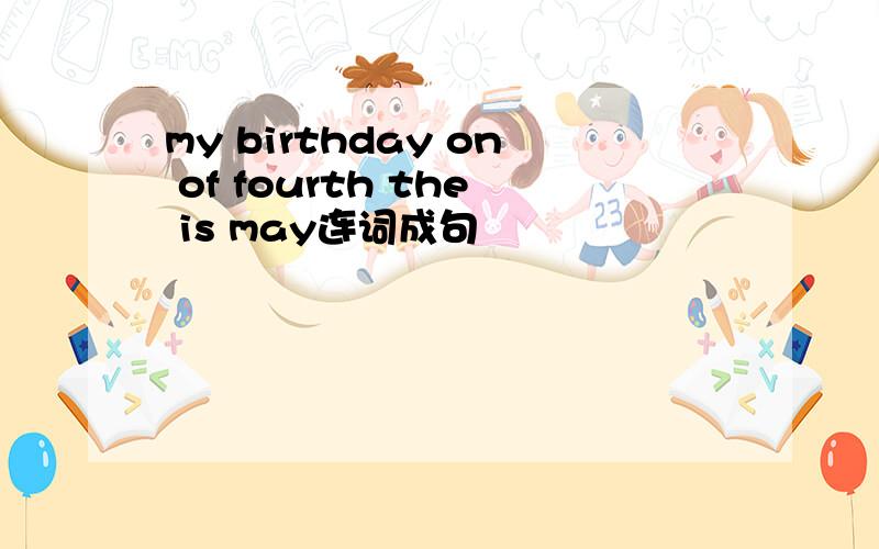 my birthday on of fourth the is may连词成句