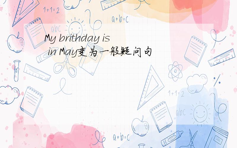 My brithday is in May变为一般疑问句