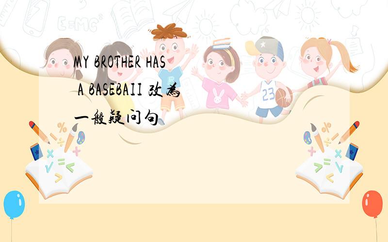 MY BROTHER HAS A BASEBAII 改为一般疑问句