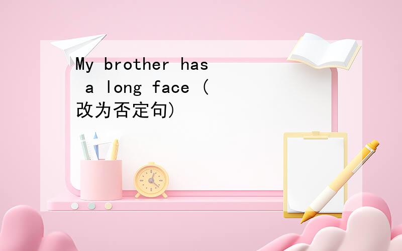 My brother has a long face (改为否定句)