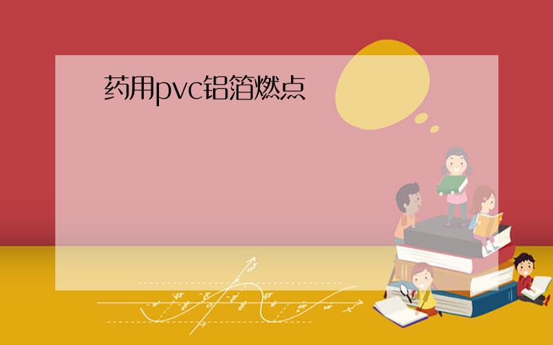 药用pvc铝箔燃点