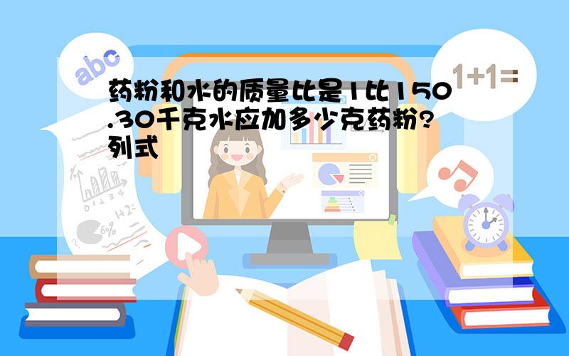 药粉和水的质量比是1比150.30千克水应加多少克药粉?列式