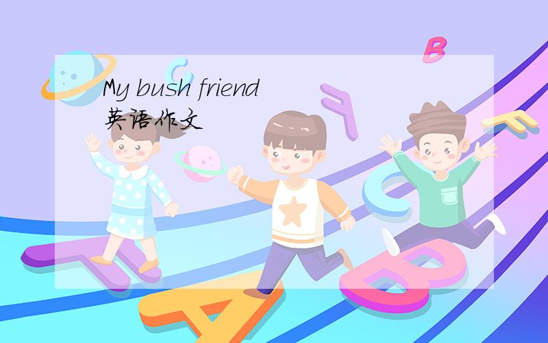 My bush friend英语作文