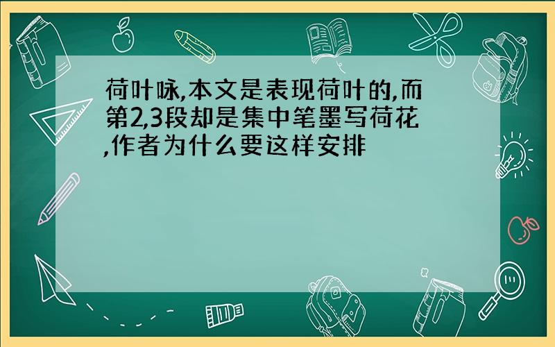 荷叶咏,本文是表现荷叶的,而第2,3段却是集中笔墨写荷花,作者为什么要这样安排