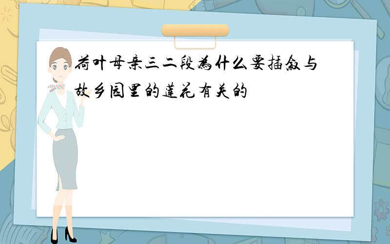 荷叶母亲三二段为什么要插叙与故乡园里的莲花有关的