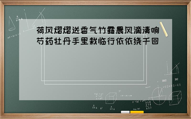 荷风熠熠送香气竹露晨风滴清响芍药牡丹手里栽临行依依绕千回