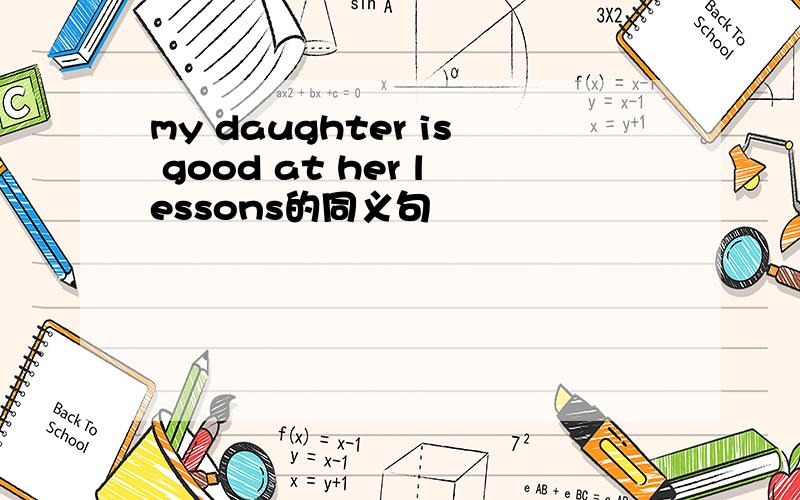 my daughter is good at her lessons的同义句