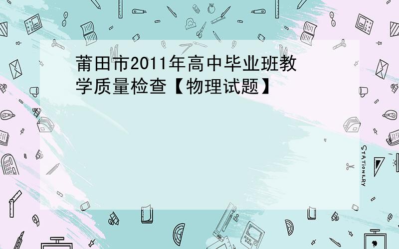 莆田市2011年高中毕业班教学质量检查【物理试题】