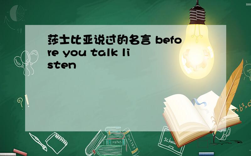 莎士比亚说过的名言 before you talk listen