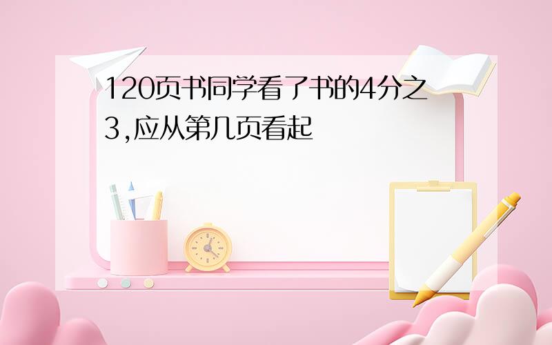 120页书同学看了书的4分之3,应从第几页看起