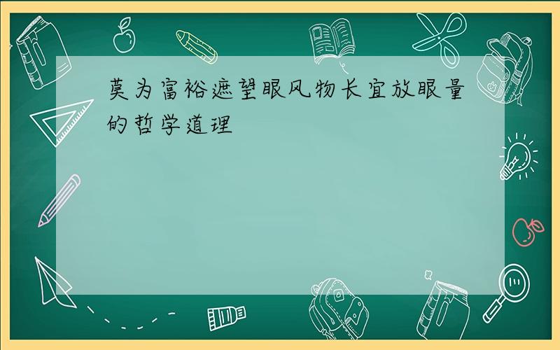 莫为富裕遮望眼风物长宜放眼量的哲学道理