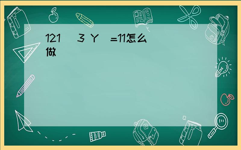 121 (3 Y)=11怎么做