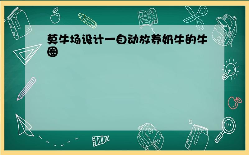 莫牛场设计一自动放养奶牛的牛圈