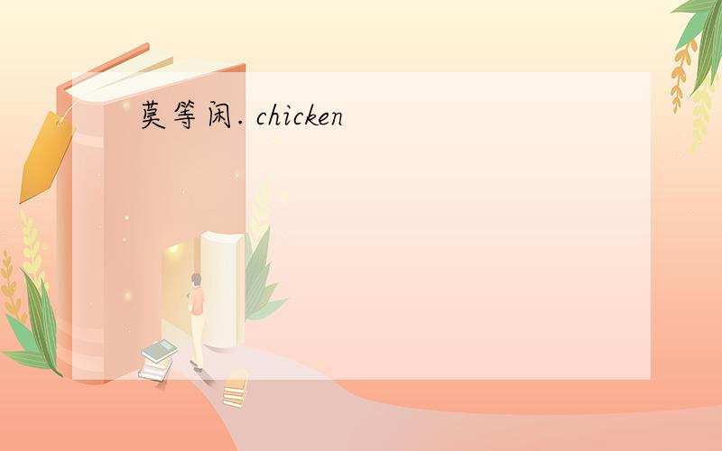 莫等闲. chicken