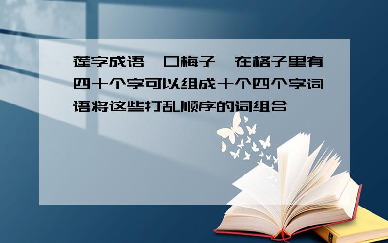 莲字成语,口梅子,在格子里有四十个字可以组成十个四个字词语将这些打乱顺序的词组合