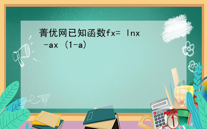 菁优网已知函数fx= lnx -ax (1-a)