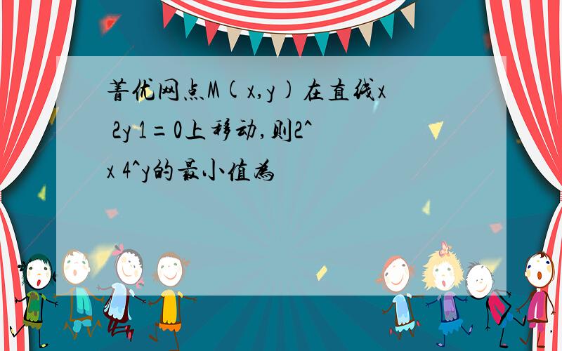 菁优网点M(x,y)在直线x 2y 1=0上移动,则2^x 4^y的最小值为