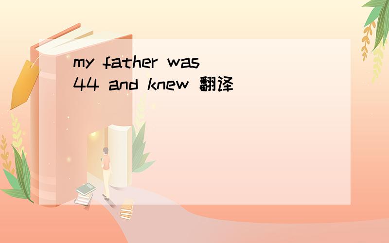 my father was 44 and knew 翻译