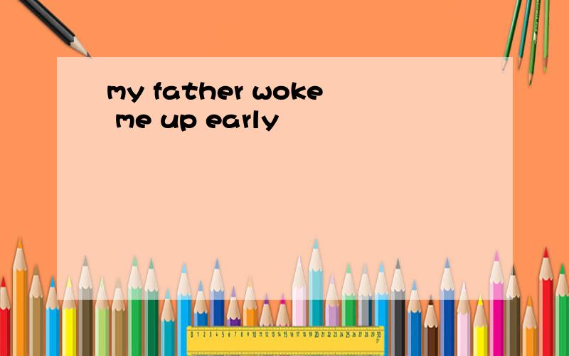 my father woke me up early