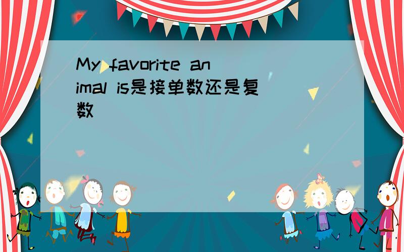 My favorite animal is是接单数还是复数