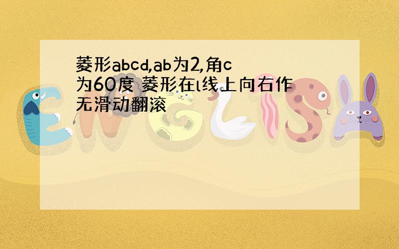 菱形abcd,ab为2,角c为60度 菱形在l线上向右作无滑动翻滚